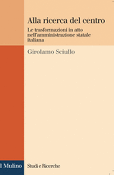 Cover Alla ricerca del centro. Le trasformazioni in atto nell'amministrazione statale italiana